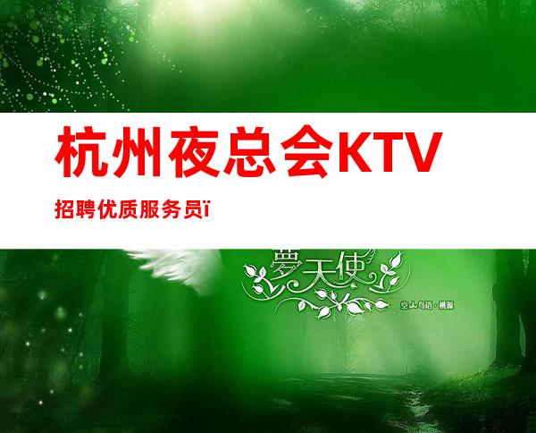 杭州夜总会KTV招聘优质服务员,生意火爆,特此向全国长期