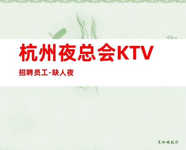 杭州夜总会KTV招聘员工-缺人夜总会急聘起步促销员