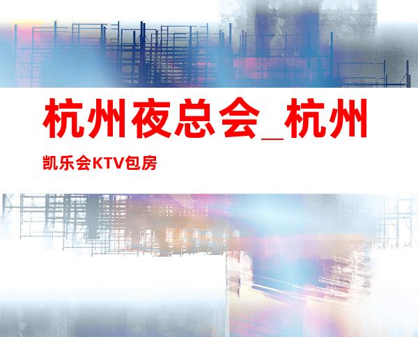 杭州夜总会_杭州凯乐会KTV包房预订