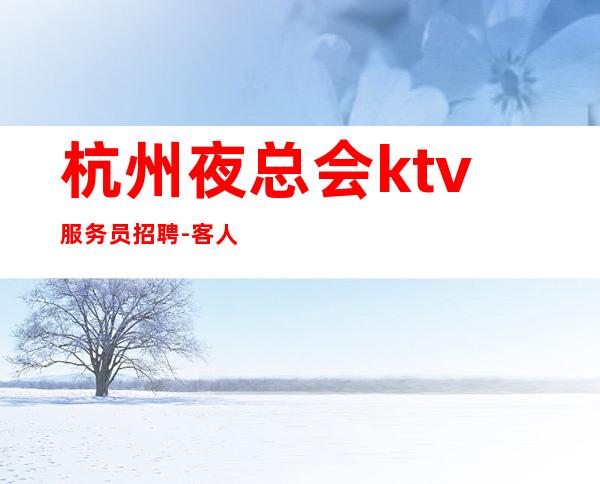 杭州夜总会ktv服务员招聘-客人素质超好