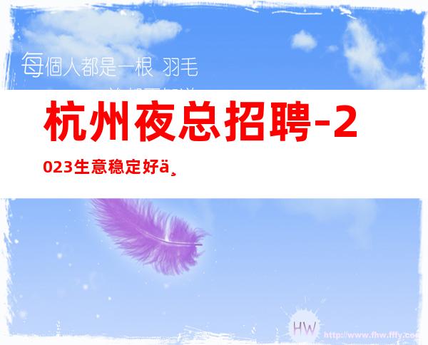 杭州夜总招聘-2023生意稳定好上班夜总会急缺优质漂亮服务员