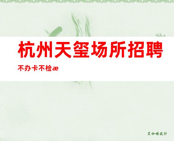 杭州天玺场所招聘不办卡不检查