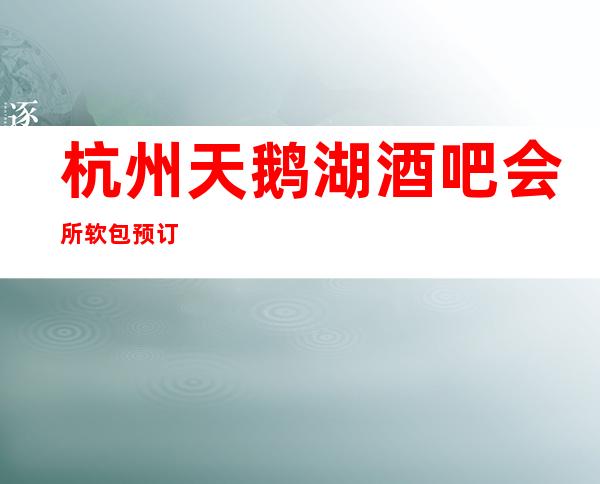 杭州天鹅湖酒吧会所软包预订