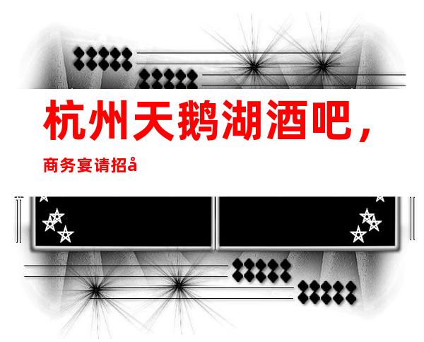 杭州天鹅湖酒吧,商务宴请招待客户的好地方