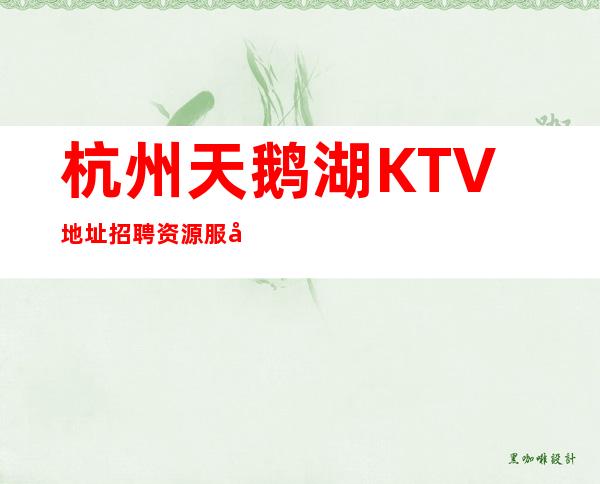 杭州天鹅湖KTV地址招聘资源服务员369名=酒水促销员