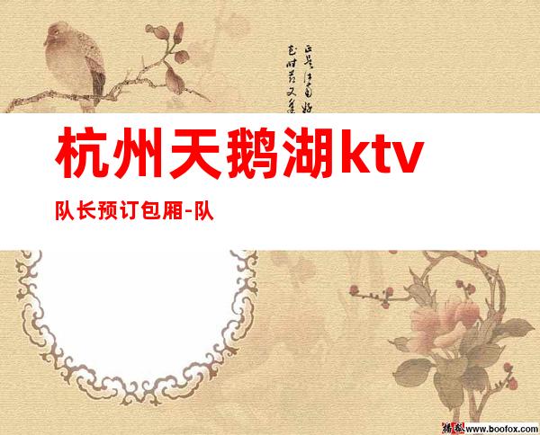 杭州天鹅湖ktv队长预订包厢-队长联系谁比较靠谱