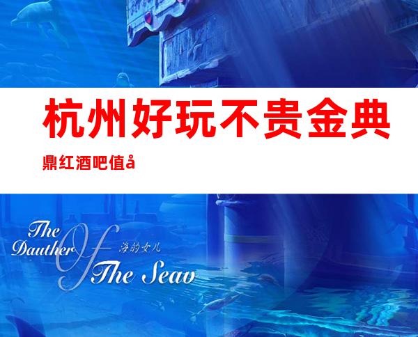 杭州好玩不贵金典鼎红酒吧值得推荐，档次高酒水便宜。