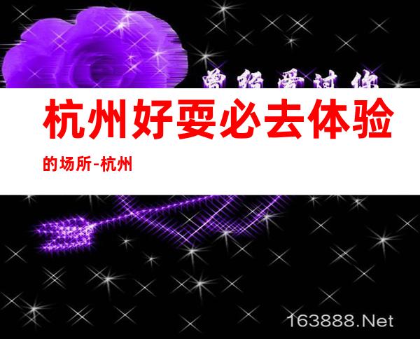 杭州好耍必去体验的场所-杭州KTV消费预订-接待地