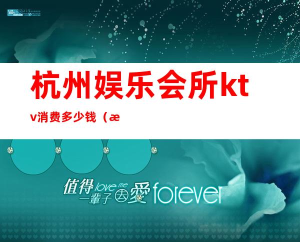 杭州娱乐会所ktv消费多少钱(杭州KTV娱乐会所)