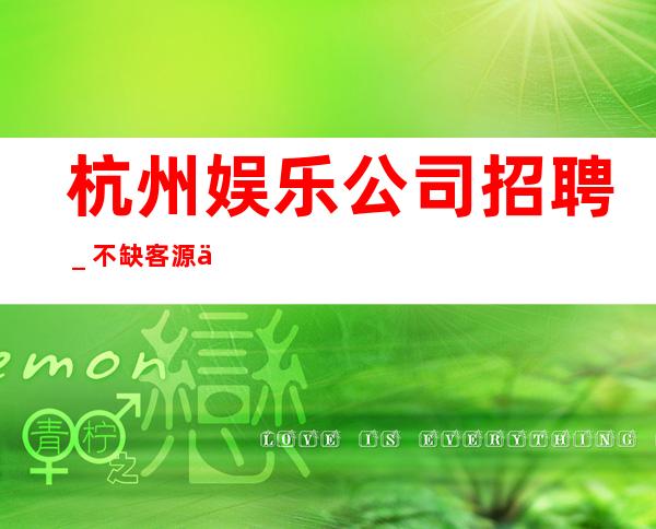 杭州娱乐公司招聘_不缺客源不缺生意