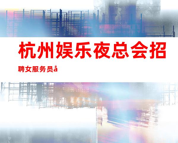 杭州娱乐夜总会招聘女服务员工资10-ktv直聘