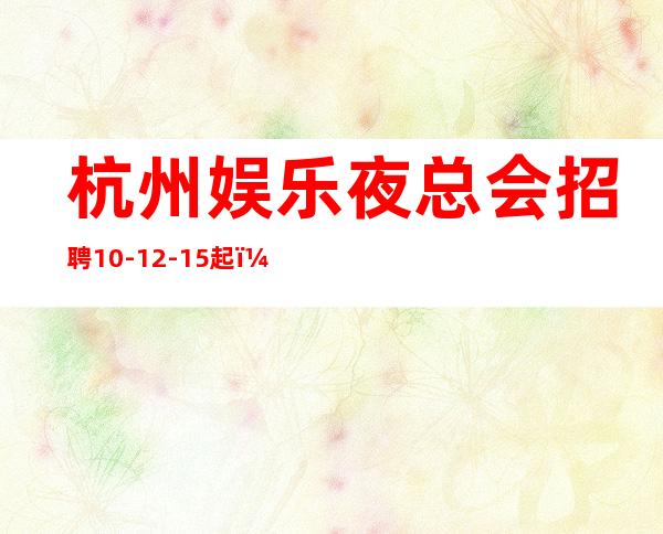杭州娱乐夜总会招聘10-12-15起,无押金