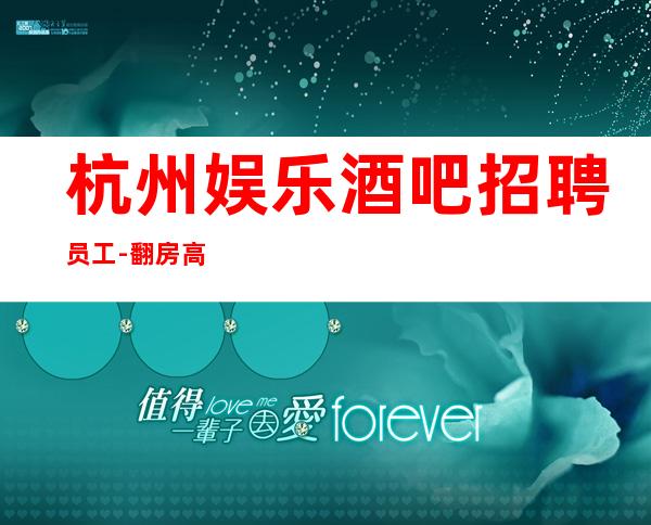 杭州娱乐酒吧招聘员工-翻房高无杂费