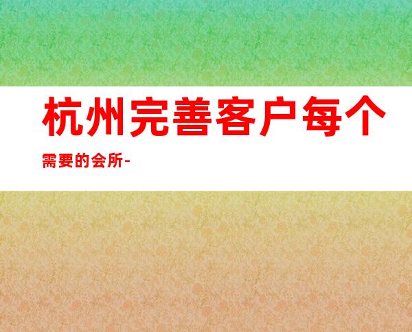 杭州完善客户每个需要的会所-杭州酒吧卡座预定