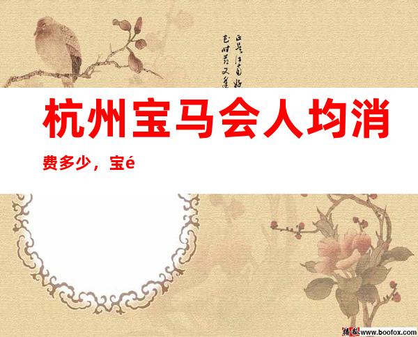 杭州宝马会人均消费多少,宝马会有没有畅饮活动?