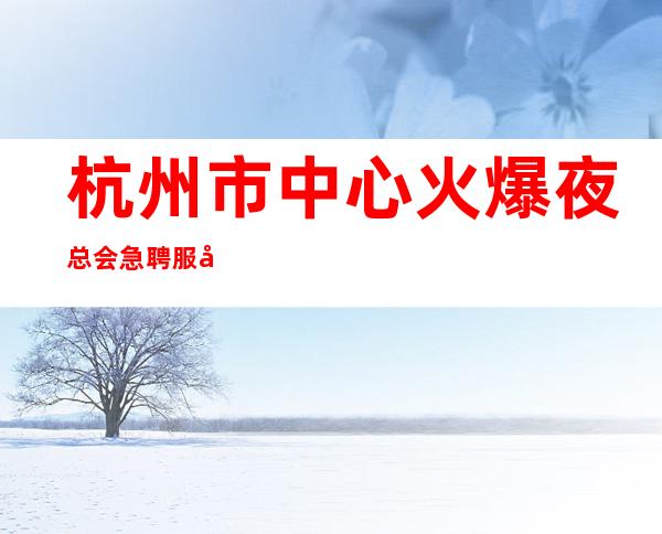 杭州市中心火爆夜总会急聘服务员一千二起--只想不做等于梦想