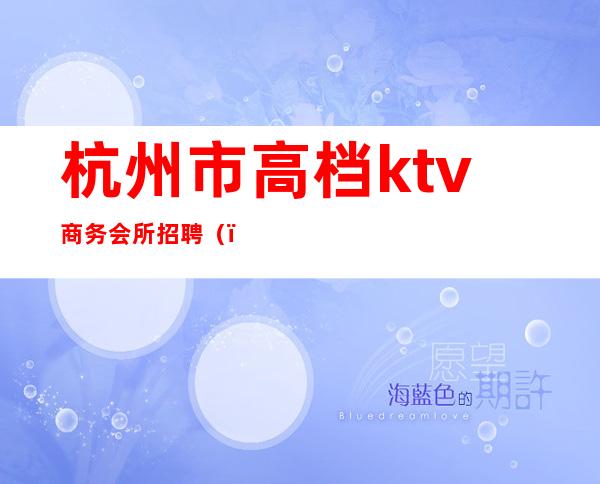 杭州市高档ktv商务会所招聘()