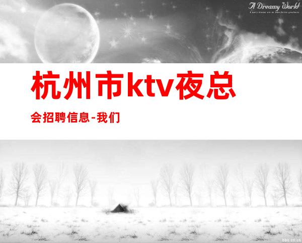 杭州市ktv夜总会招聘信息-我们只做更高场起步