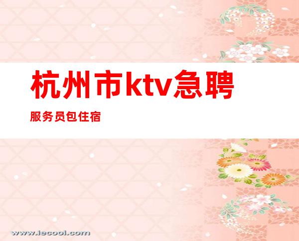 杭州市ktv急聘服务员 包住宿