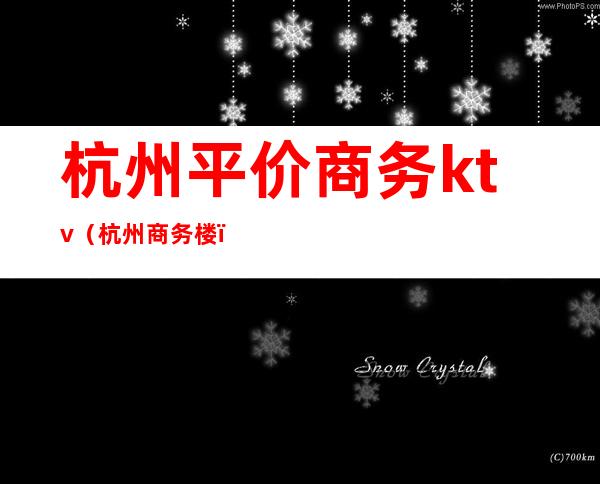 杭州平价商务ktv(杭州商务楼)