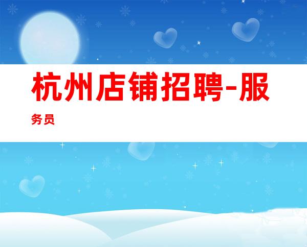 杭州店铺招聘-服务员