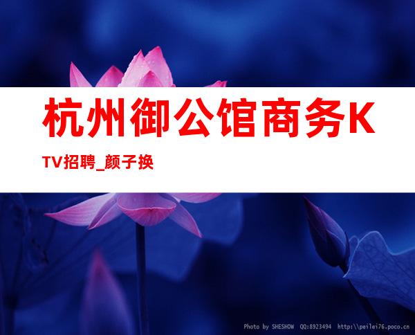 杭州御公馆商务KTV招聘_颜子换