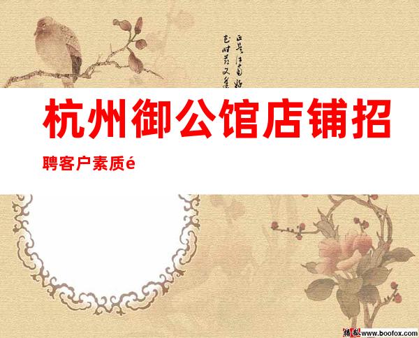 杭州御公馆店铺招聘客户素质高