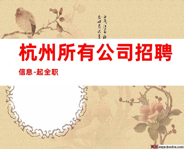 杭州所有公司招聘信息-起全职都可以