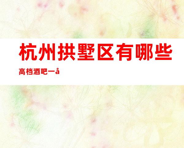 杭州拱墅区有哪些高档酒吧一凯富国际酒吧怎么样？