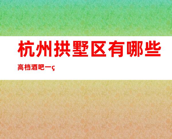 杭州拱墅区有哪些高档酒吧一美丽神话酒吧怎么样？