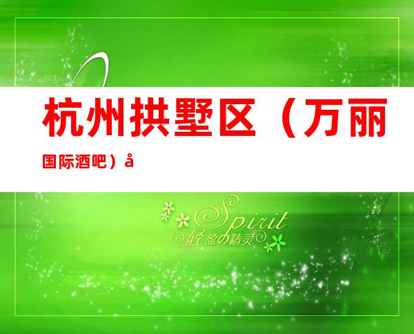 杭州拱墅区（万丽国际酒吧）在哪，最小包厢多少。
