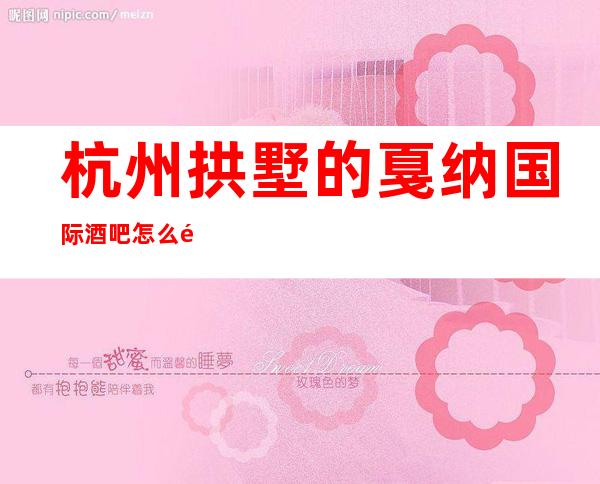 杭州拱墅的戛纳国际酒吧怎么预定，包厢消费贵吗？