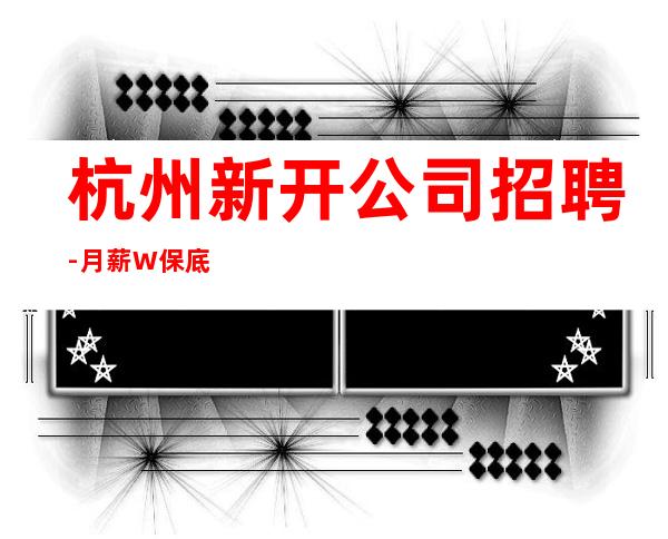 杭州新开公司招聘-月薪W保底