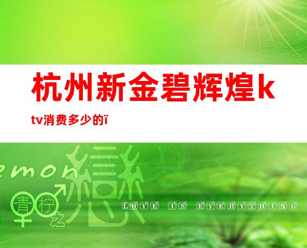 杭州新金碧辉煌ktv消费多少的(杭州新金碧辉煌ktv消费多少的一晚)