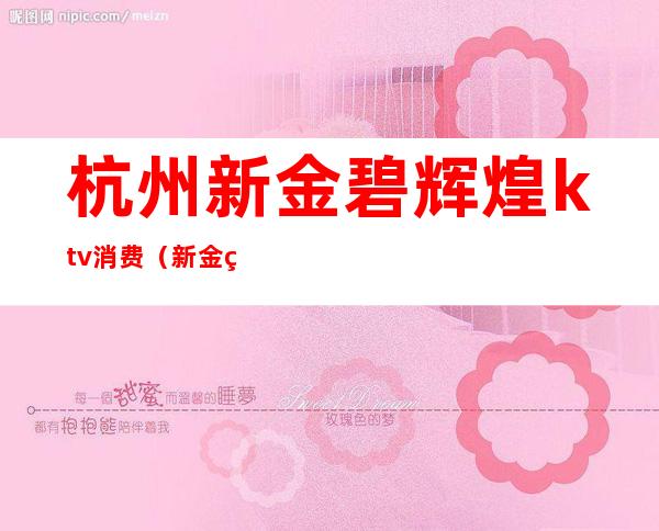 杭州新金碧辉煌ktv消费(新金碧辉煌ktv人均消费)