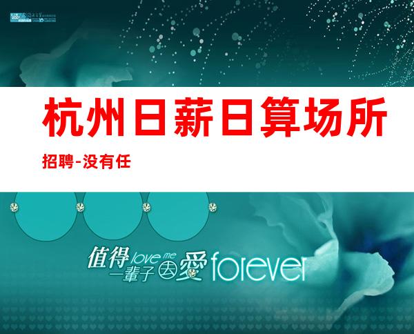 杭州日薪日算场所招聘-没有任何套路