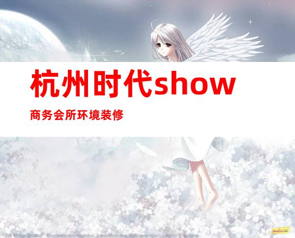 杭州时代show商务会所环境装修如何，位置在哪里。