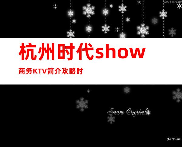 杭州时代show商务KTV简介攻略/时代show包厢怎么预定