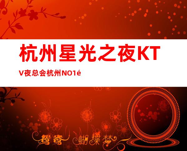 杭州星光之夜KTV夜总会杭州NO1靠谱_预订打折