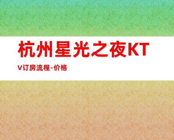 杭州星光之夜KTV订房流程-价格合理