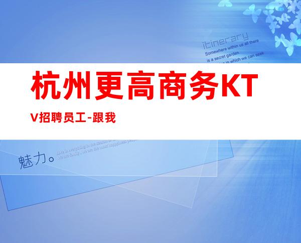 杭州更高商务KTV招聘员工-跟我攀高而上
