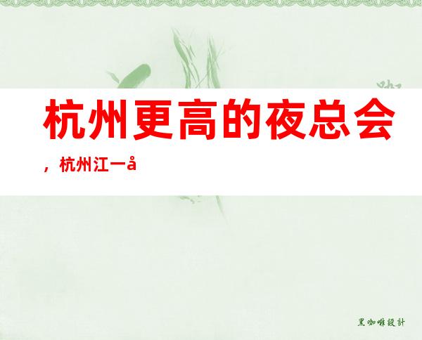 杭州更高的夜总会,杭州江一号KTV怎么样?