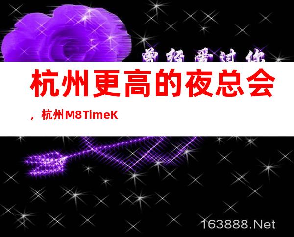杭州更高的夜总会,杭州M8Time KTV怎么样?