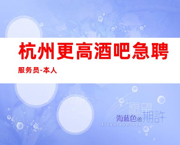杭州更高酒吧急聘服务员-本人实力诚聘起服务员