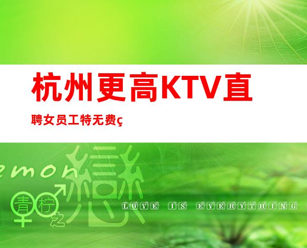 杭州更高KTV直聘女员工特/无费用