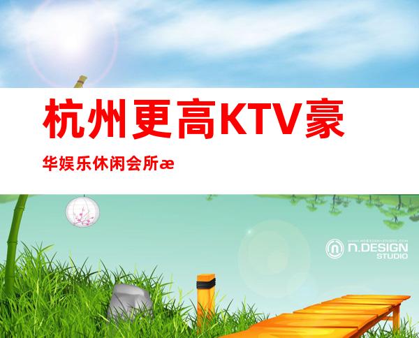 杭州更高KTV豪华娱乐休闲会所排行预订_杭州KTV夜总会包厢预订
