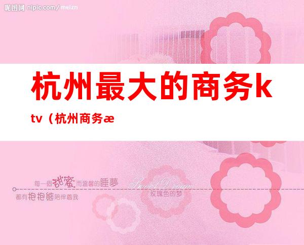 杭州最大的商务ktv(杭州商务楼)