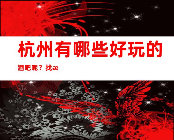 杭州有哪些好玩的酒吧呢？找我预订告诉你哦！