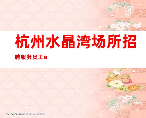 杭州水晶湾场所招聘服务员工资多少包住宿