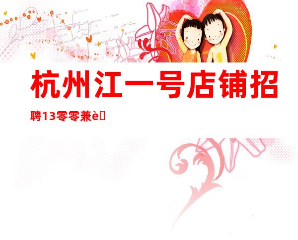 杭州江一号店铺招聘13零零兼职服务生等你挑战